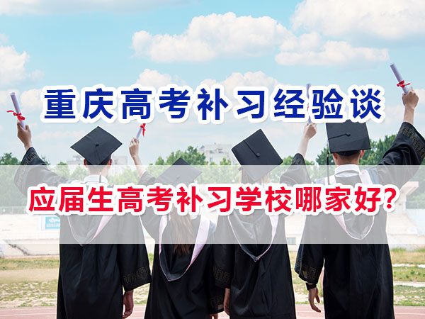 應(yīng)屆生高考補習(xí)學(xué)校哪家好？重慶高考應(yīng)屆生必看！