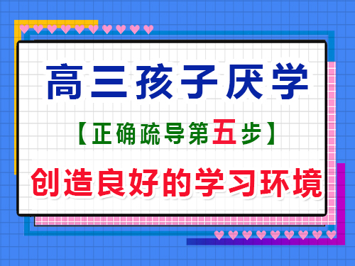 高三孩子厭學有效疏導第五步：創(chuàng)造良好的學習環(huán)境；重慶藝考生文化課補習班