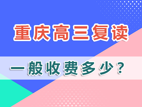 計(jì)劃高三復(fù)讀，在重慶市高三復(fù)讀班收費(fèi)一般多少？科普解析